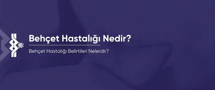 Behçet Hastalığı Nedir? Belirtileri Nelerdir?
