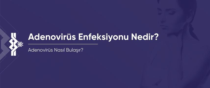 Adenovirüs Enfeksiyonu Nedir? Adenovirüs Nasıl Bulaşır?