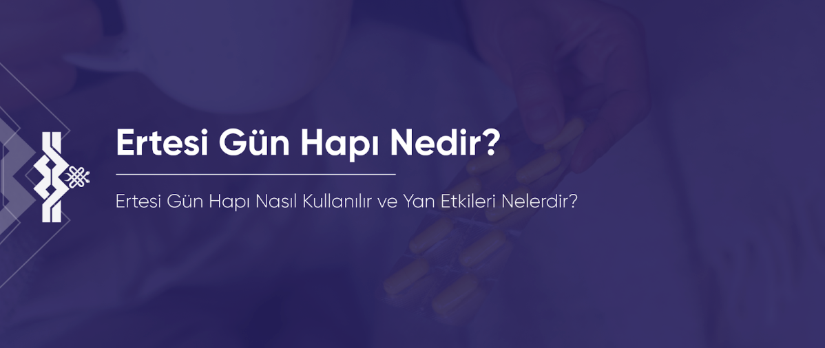 Ertesi Gün Hapı Nedir? Nasıl Kullanılır ve Yan Etkileri Nelerdir?